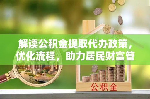 天涯解读公积金提取代办政策，优化流程，助力居民财富管理