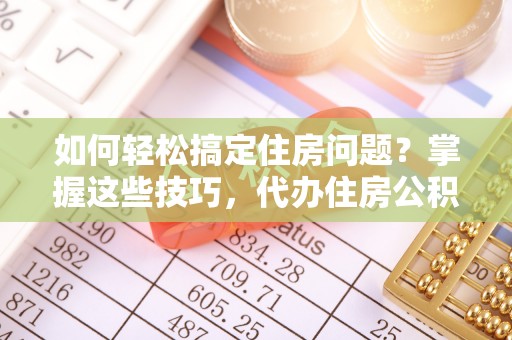 天涯如何轻松搞定住房问题？掌握这些技巧，代办住房公积金提取不再难