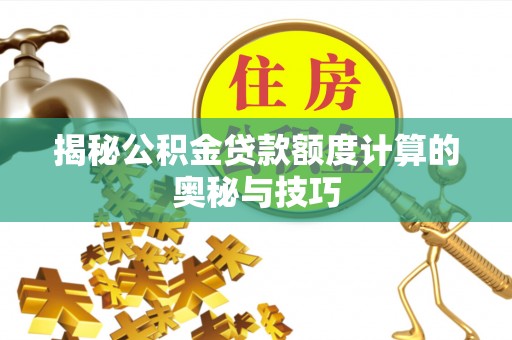 天涯揭秘公积金贷款额度计算的奥秘与技巧