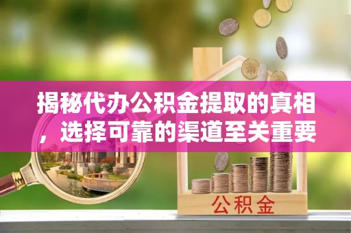 天涯揭秘代办公积金提取的真相，选择可靠的渠道至关重要