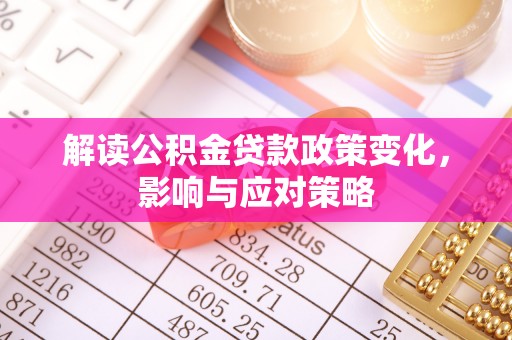 天涯解读公积金贷款政策变化，影响与应对策略