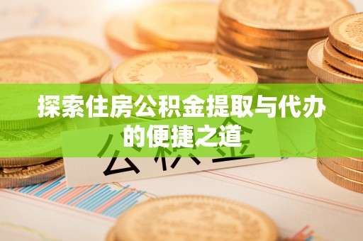 天涯探索住房公积金提取与代办的便捷之道