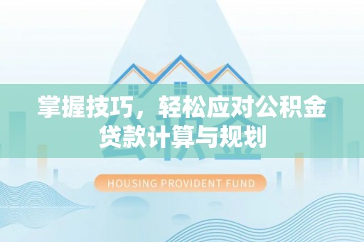 天涯掌握技巧，轻松应对公积金贷款计算与规划
