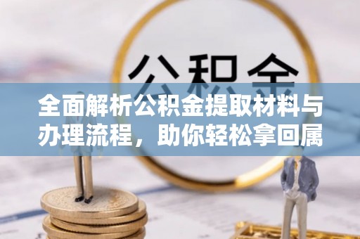 天涯全面解析公积金提取材料与办理流程，助你轻松拿回属于自己的钱