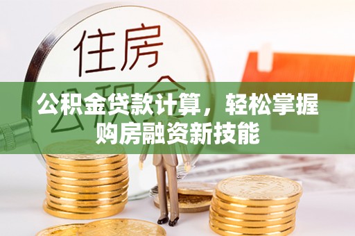 天涯公积金贷款计算，轻松掌握购房融资新技能