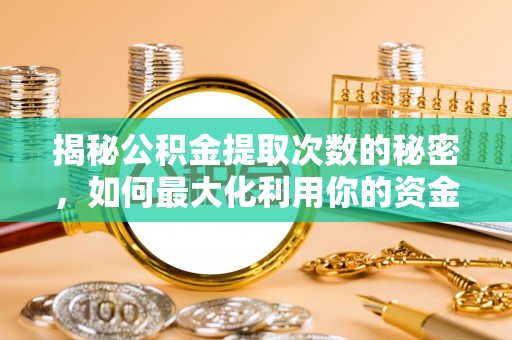 天涯揭秘公积金提取次数的秘密，如何最大化利用你的资金