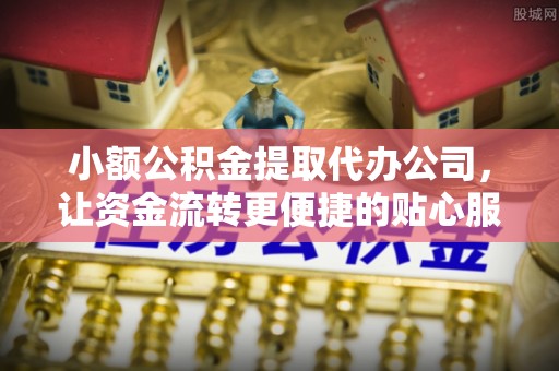 天涯小额公积金提取代办公司，让资金流转更便捷的贴心服务