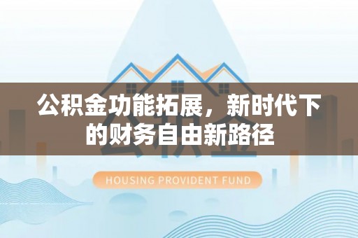 天涯公积金功能拓展，新时代下的财务自由新路径