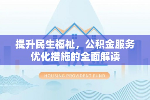天涯提升民生福祉，公积金服务优化措施的全面解读