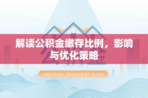 天涯解读公积金缴存比例，影响与优化策略
