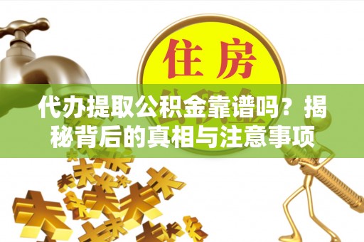 天涯代办提取公积金靠谱吗？揭秘背后的真相与注意事项