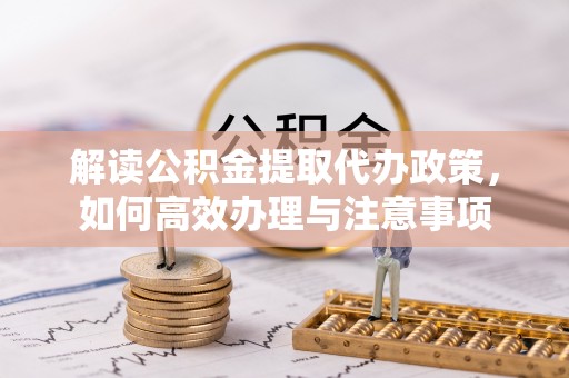 天涯解读公积金提取代办政策，如何高效办理与注意事项