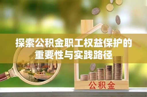 天涯探索公积金职工权益保护的重要性与实践路径