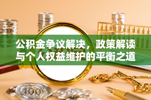 天涯公积金争议解决，政策解读与个人权益维护的平衡之道
