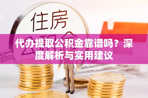 天涯代办提取公积金靠谱吗？深度解析与实用建议