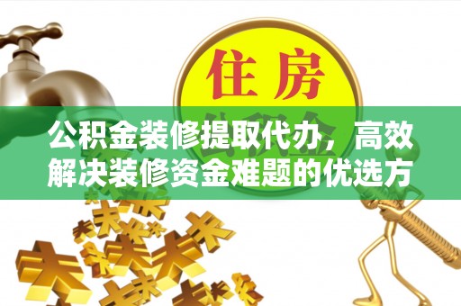 天涯公积金装修提取代办，高效解决装修资金难题的优选方案