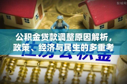 天涯公积金贷款调整原因解析，政策、经济与民生的多重考量