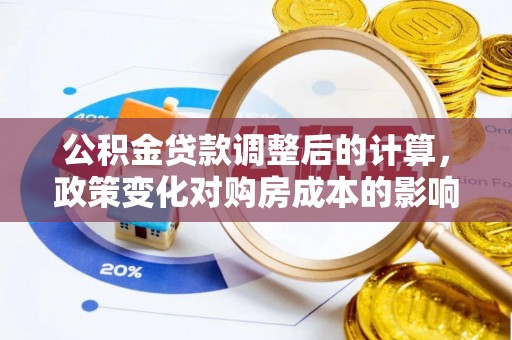 天涯公积金贷款调整后的计算，政策变化对购房成本的影响与应对策略
