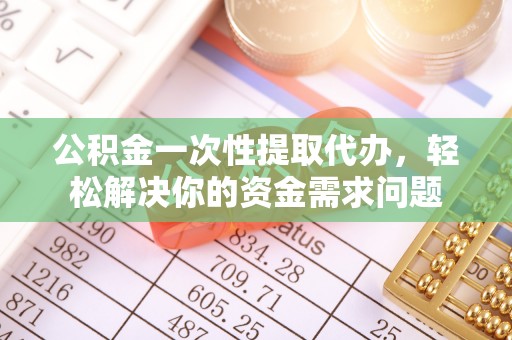 天涯公积金一次性提取代办，轻松解决你的资金需求问题
