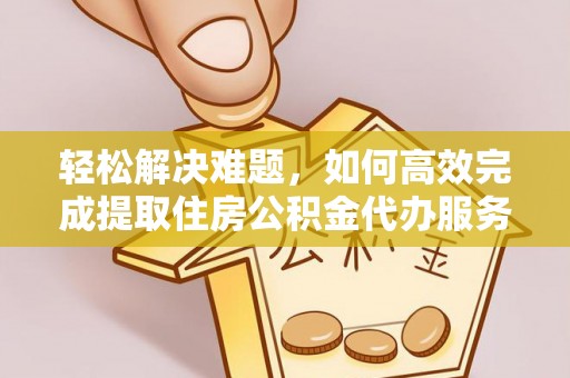 天涯轻松解决难题，如何高效完成提取住房公积金代办服务