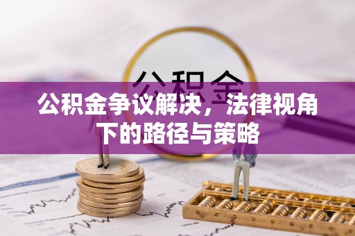 天涯公积金争议解决，法律视角下的路径与策略