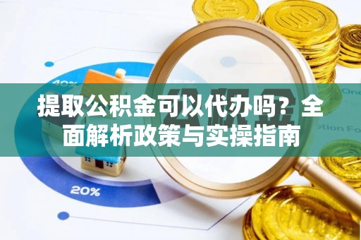 天涯提取公积金可以代办吗？全面解析政策与实操指南