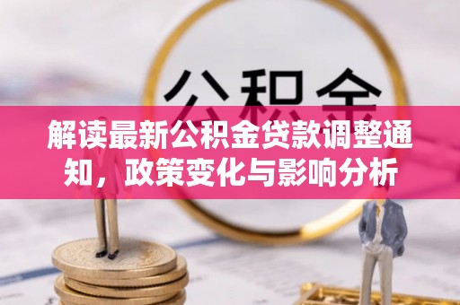 天涯解读最新公积金贷款调整通知，政策变化与影响分析