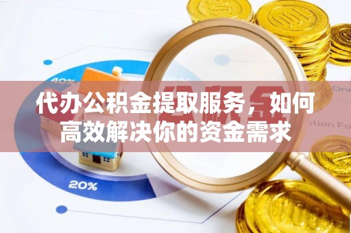 天涯代办公积金提取服务，如何高效解决你的资金需求