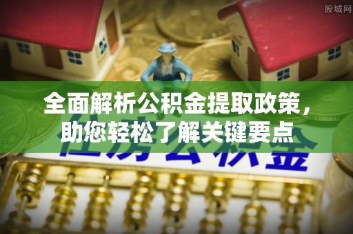 天涯全面解析公积金提取政策，助您轻松了解关键要点