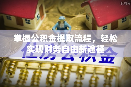 天涯掌握公积金提取流程，轻松实现财务自由新途径