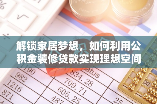 天涯解锁家居梦想，如何利用公积金装修贷款实现理想空间