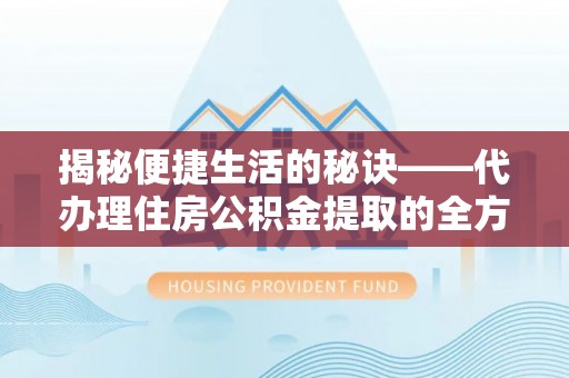 天涯揭秘便捷生活的秘诀——代办理住房公积金提取的全方位指南