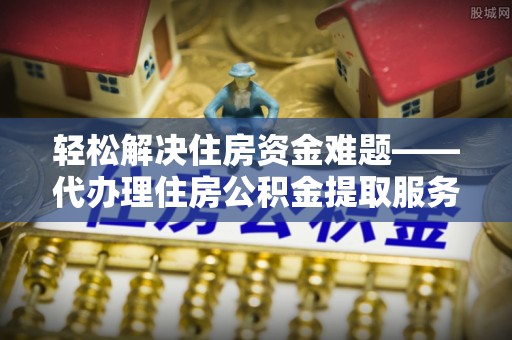 天涯轻松解决住房资金难题——代办理住房公积金提取服务详解
