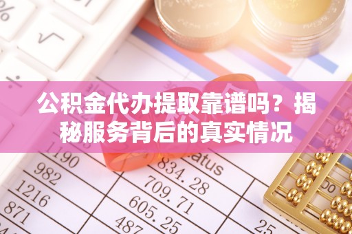 天涯公积金代办提取靠谱吗？揭秘服务背后的真实情况