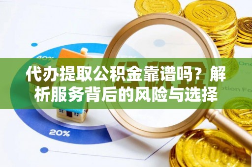 天涯代办提取公积金靠谱吗？解析服务背后的风险与选择