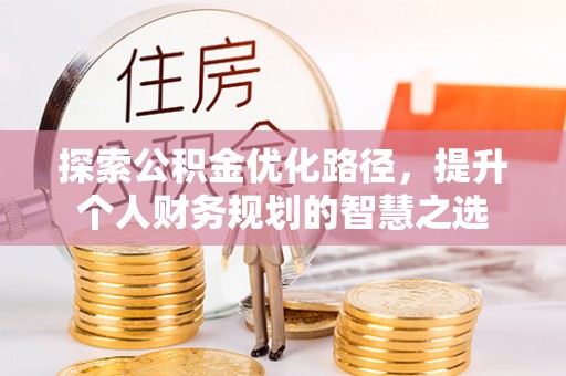 天涯探索公积金优化路径，提升个人财务规划的智慧之选