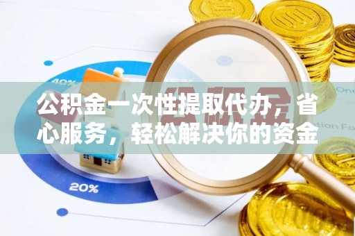 天涯公积金一次性提取代办，省心服务，轻松解决你的资金需求