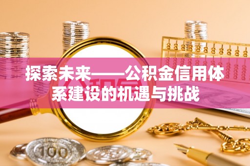 天涯探索未来——公积金信用体系建设的机遇与挑战