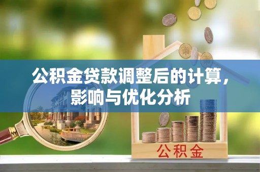 天涯公积金贷款调整后的计算，影响与优化分析