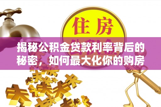 天涯揭秘公积金贷款利率背后的秘密，如何最大化你的购房优势