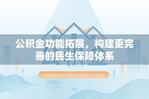 天涯公积金功能拓展，构建更完善的民生保障体系