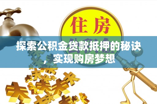 天涯探索公积金贷款抵押的秘诀，实现购房梦想