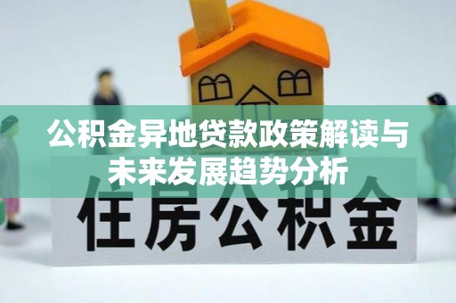 天涯公积金异地贷款政策解读与未来发展趋势分析