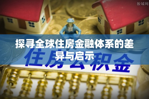 天涯探寻全球住房金融体系的差异与启示
