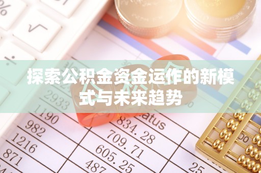 天涯探索公积金资金运作的新模式与未来趋势