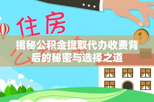 天涯揭秘公积金提取代办收费背后的秘密与选择之道