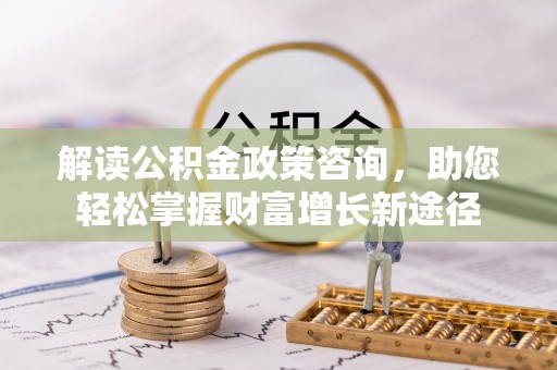 天涯解读公积金政策咨询，助您轻松掌握财富增长新途径