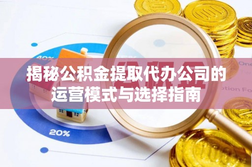 天涯揭秘公积金提取代办公司的运营模式与选择指南