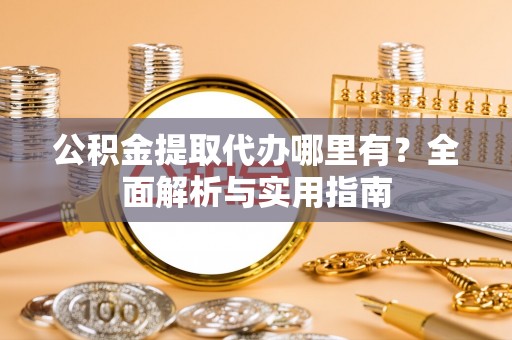 天涯公积金提取代办哪里有？全面解析与实用指南