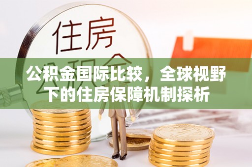天涯公积金国际比较，全球视野下的住房保障机制探析
